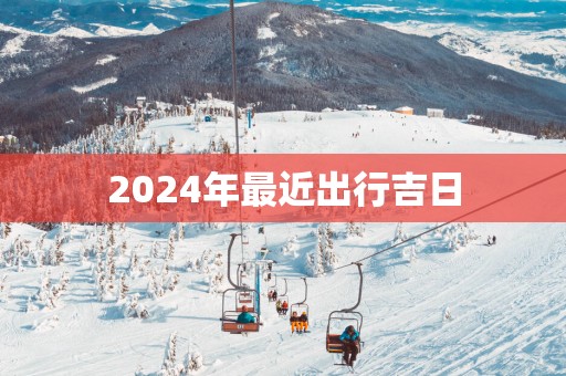 2025年最近出行吉日