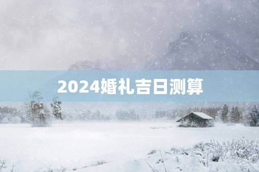 2025婚礼吉日测算