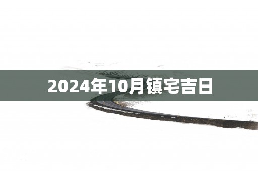 2025年10月镇宅吉日