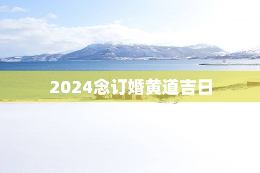 2025念订婚黄道吉日