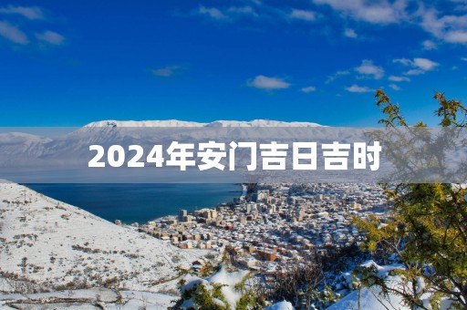 2025年安门吉日吉时