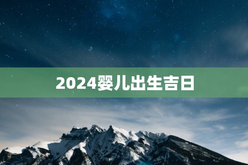 2025婴儿出生吉日