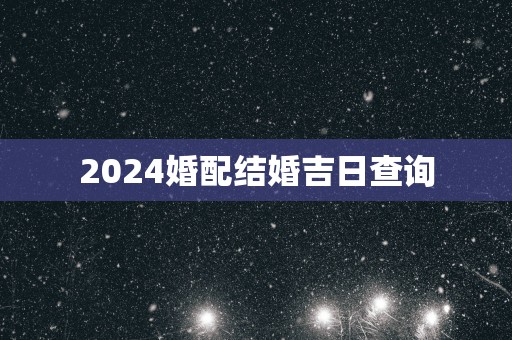 2025婚配结婚吉日查询