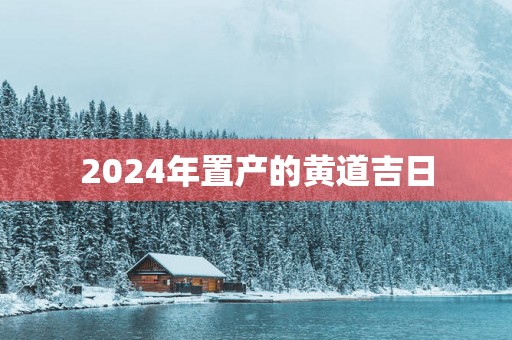2025年置产的黄道吉日