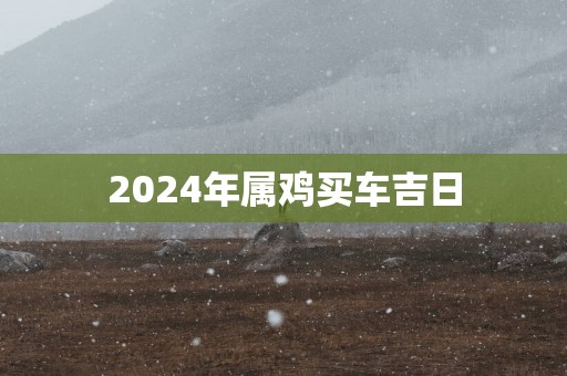2025年属鸡买车吉日