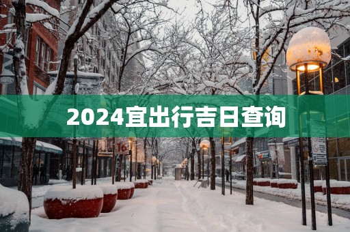 2025宜出行吉日查询