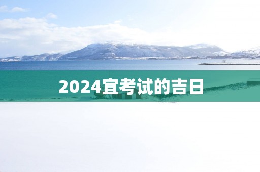 2025宜考试的吉日