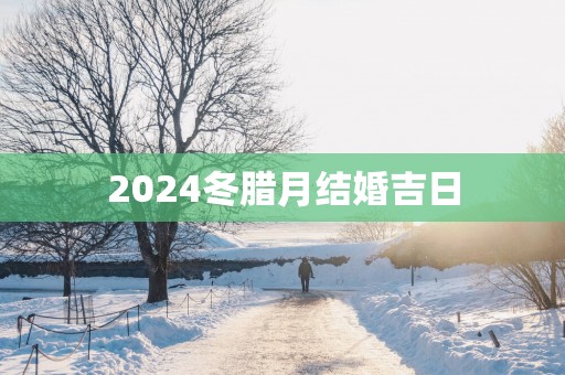 2025冬腊月结婚吉日