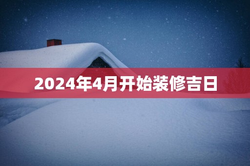 2025年4月开始装修吉日