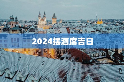 2025摆酒席吉日