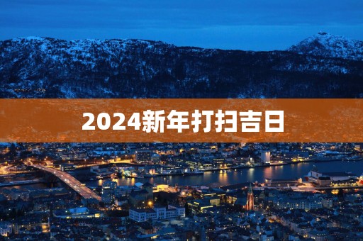 2025新年打扫吉日