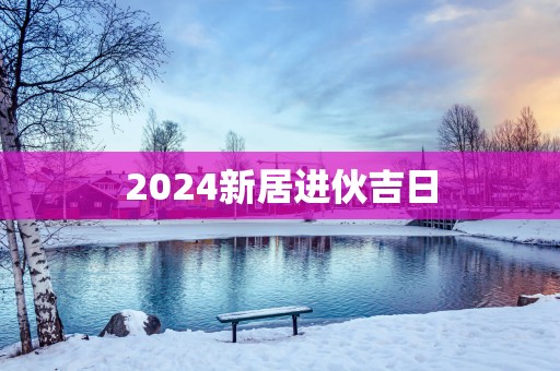 2025新居进伙吉日