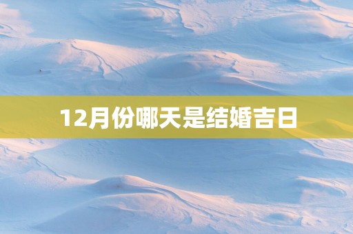 12月份哪天是结婚吉日