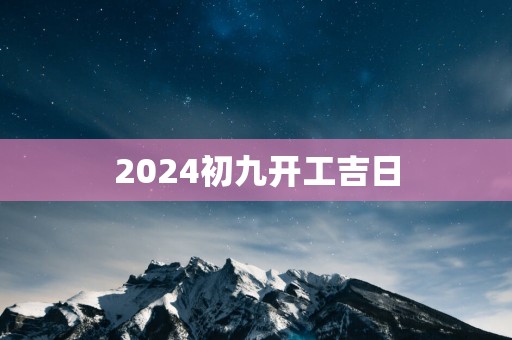2025初九开工吉日