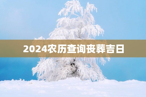2025农历查询丧葬吉日
