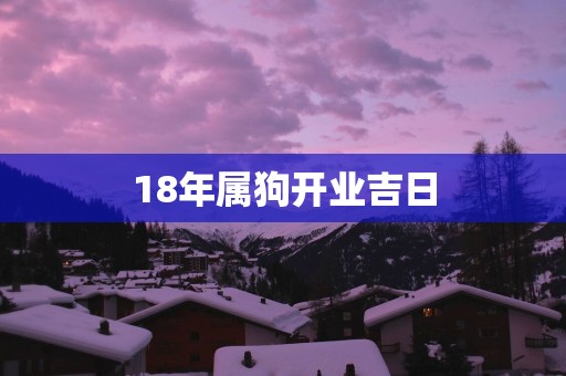 18年属狗开业吉日
