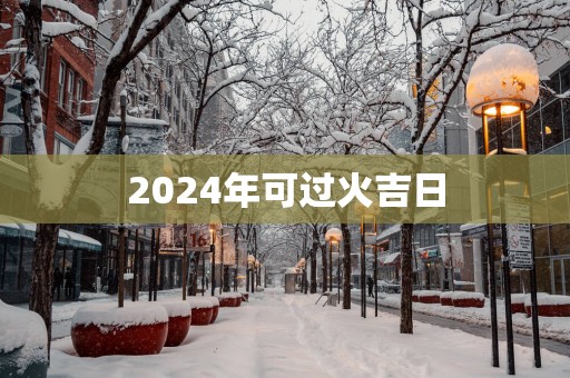 2025年可过火吉日