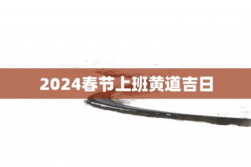 2025春节上班黄道吉日