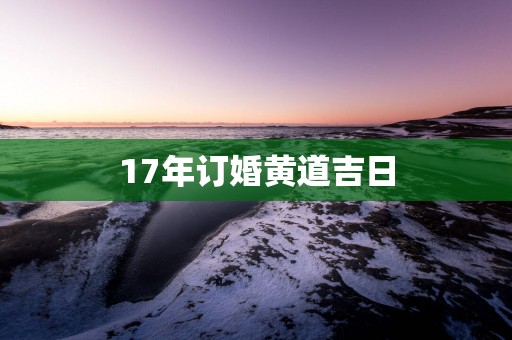 17年订婚黄道吉日