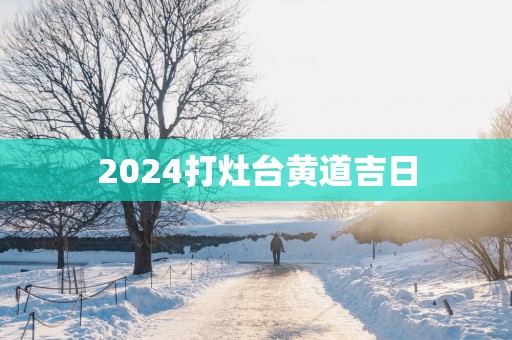 2025打灶台黄道吉日