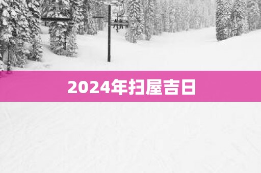 2025年扫屋吉日