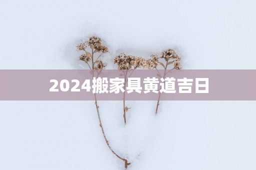 2025搬家具黄道吉日