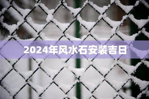 2025年风水石安装吉日