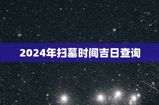 2025年扫墓时间吉日查询