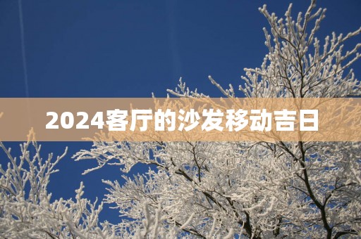 2025客厅的沙发移动吉日