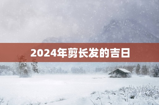 2025年剪长发的吉日
