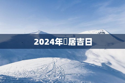 2025年迀居吉日