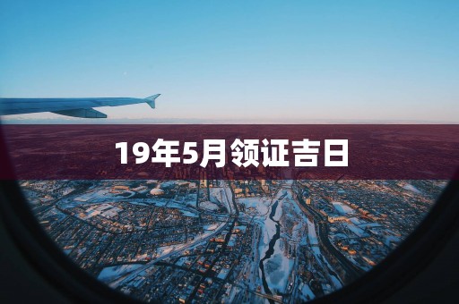19年5月领证吉日