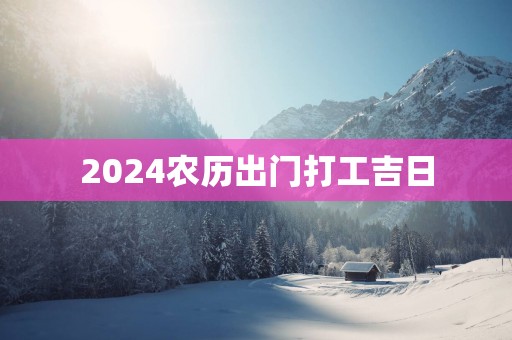 2025农历出门打工吉日