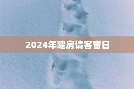 2025年建房请客吉日