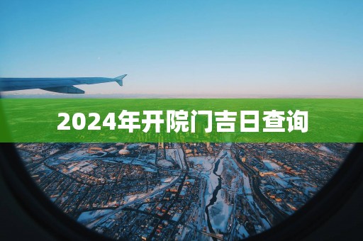 2025年开院门吉日查询