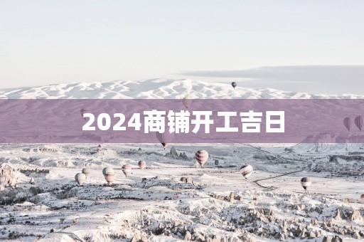 2025商铺开工吉日