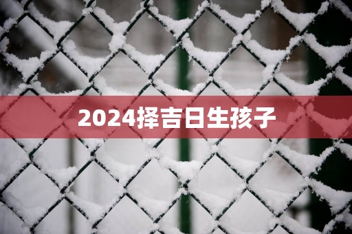 2025择吉日生孩子
