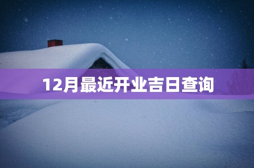 12月最近开业吉日查询