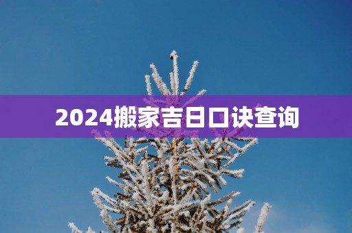 2025搬家吉日口诀查询