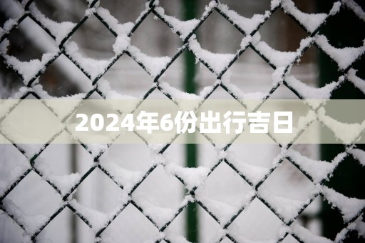 2025年6份出行吉日