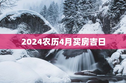2025农历4月买房吉日