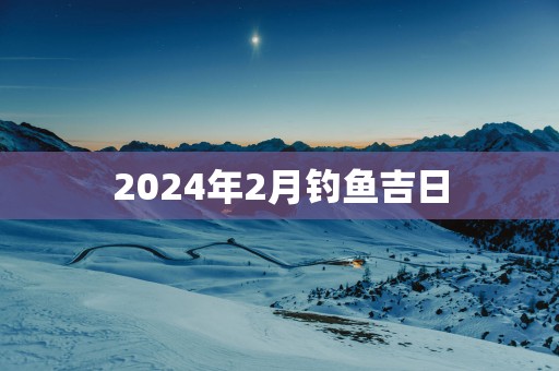2025年2月钓鱼吉日