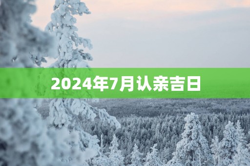 2025年7月认亲吉日