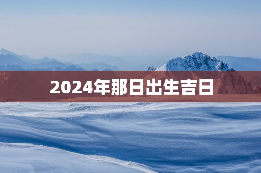 2025年那日出生吉日