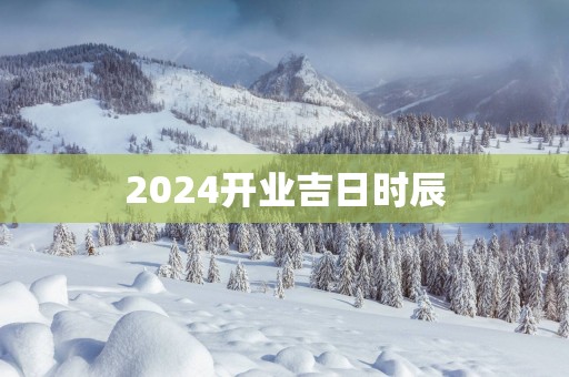 2025开业吉日时辰