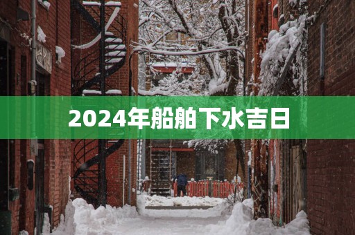 2025年船舶下水吉日