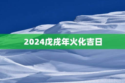 2025戊戌年火化吉日