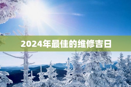 2025年最佳的维修吉日