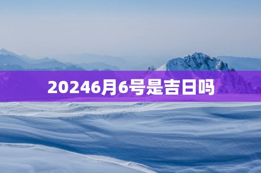 20256月6号是吉日吗