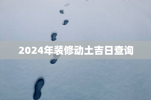 2025年装修动土吉日查询